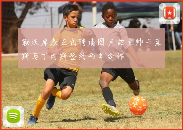 勒沃库森正式聘请图卢兹主帅卡莱斯马丁内斯签约两年合作