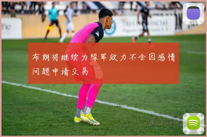 布朗将继续为绿军效力不会因感情问题申请交易