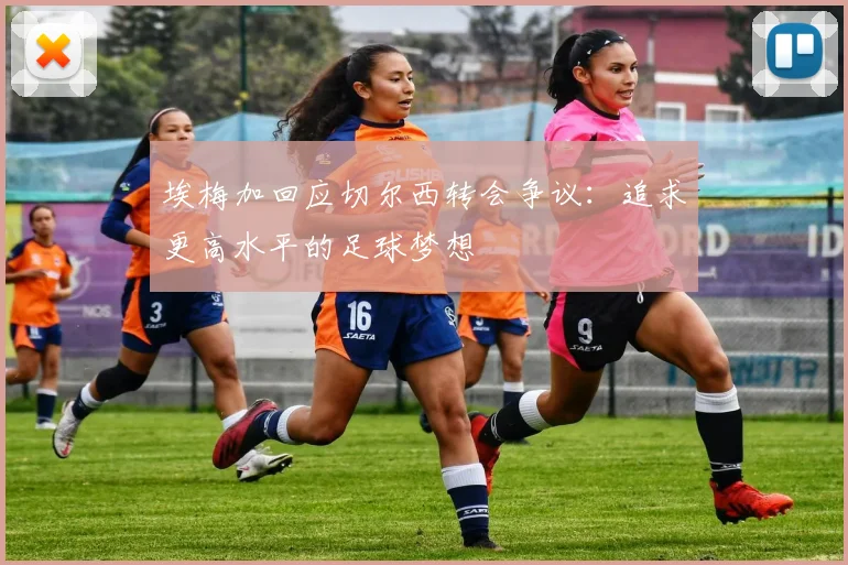 埃梅加回应切尔西转会争议：追求更高水平的足球梦想