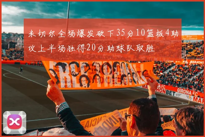 米切尔全场爆发砍下35分10篮板4助攻上半场独得20分助球队取胜