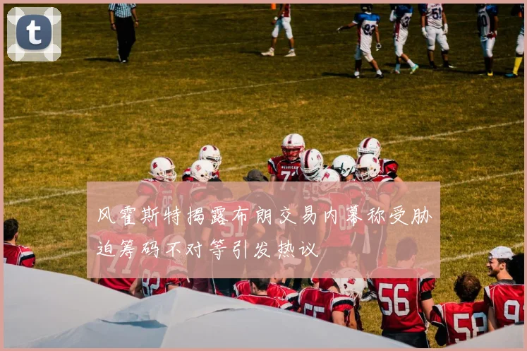 风霍斯特揭露布朗交易内幕称受胁迫筹码不对等引发热议
